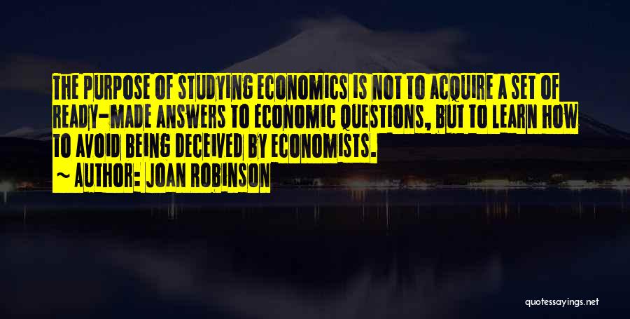 Joan Robinson Quotes: The Purpose Of Studying Economics Is Not To Acquire A Set Of Ready-made Answers To Economic Questions, But To Learn