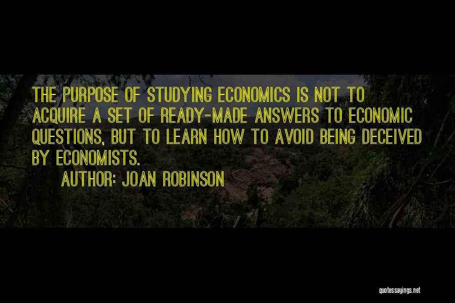 Joan Robinson Quotes: The Purpose Of Studying Economics Is Not To Acquire A Set Of Ready-made Answers To Economic Questions, But To Learn