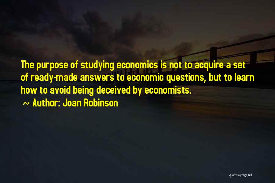 Joan Robinson Quotes: The Purpose Of Studying Economics Is Not To Acquire A Set Of Ready-made Answers To Economic Questions, But To Learn