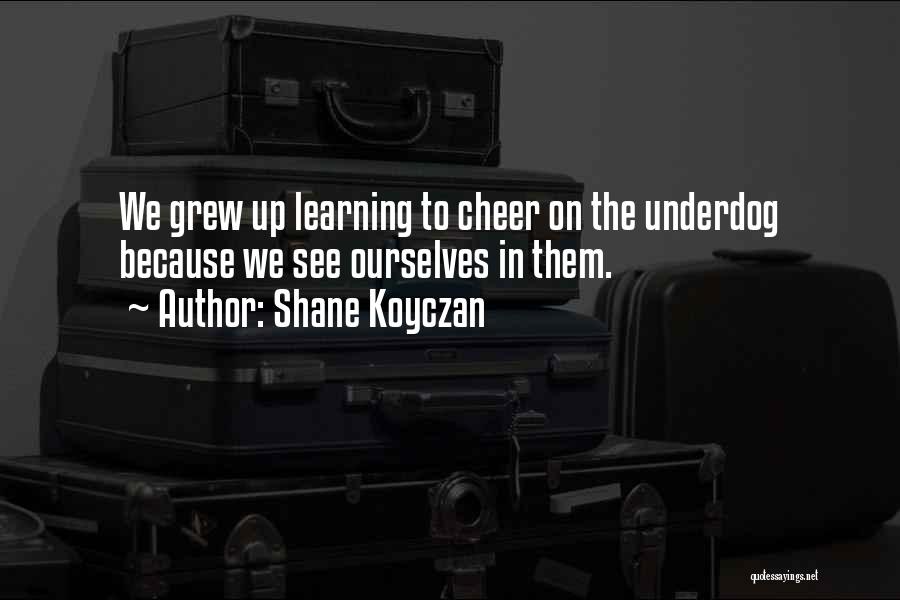 Shane Koyczan Quotes: We Grew Up Learning To Cheer On The Underdog Because We See Ourselves In Them.