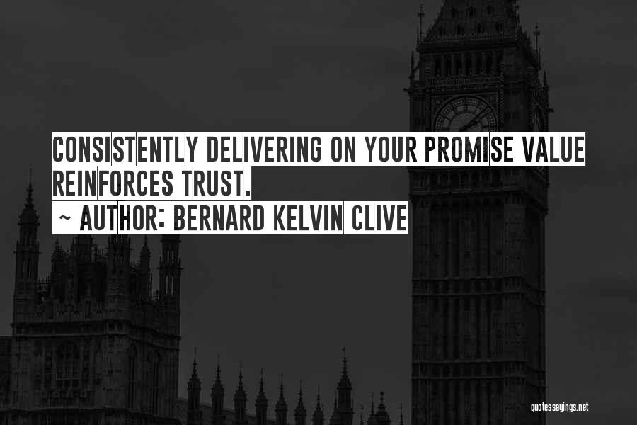 Bernard Kelvin Clive Quotes: Consistently Delivering On Your Promise Value Reinforces Trust.