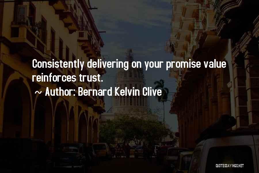 Bernard Kelvin Clive Quotes: Consistently Delivering On Your Promise Value Reinforces Trust.
