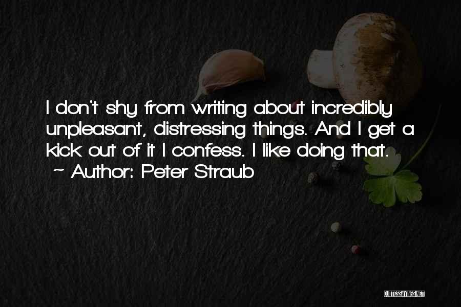 Peter Straub Quotes: I Don't Shy From Writing About Incredibly Unpleasant, Distressing Things. And I Get A Kick Out Of It I Confess.