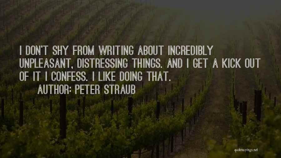 Peter Straub Quotes: I Don't Shy From Writing About Incredibly Unpleasant, Distressing Things. And I Get A Kick Out Of It I Confess.