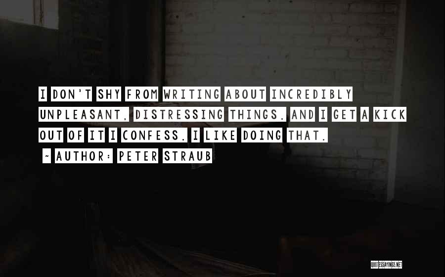 Peter Straub Quotes: I Don't Shy From Writing About Incredibly Unpleasant, Distressing Things. And I Get A Kick Out Of It I Confess.