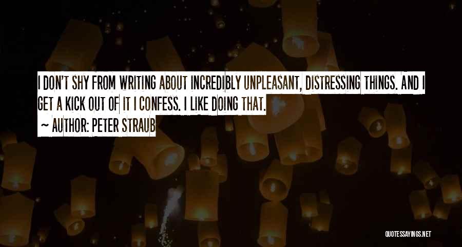 Peter Straub Quotes: I Don't Shy From Writing About Incredibly Unpleasant, Distressing Things. And I Get A Kick Out Of It I Confess.