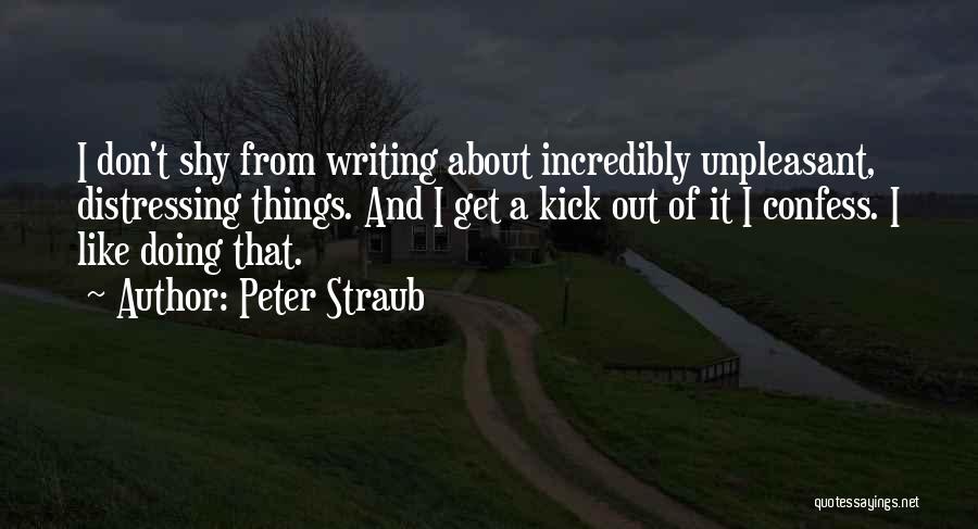 Peter Straub Quotes: I Don't Shy From Writing About Incredibly Unpleasant, Distressing Things. And I Get A Kick Out Of It I Confess.