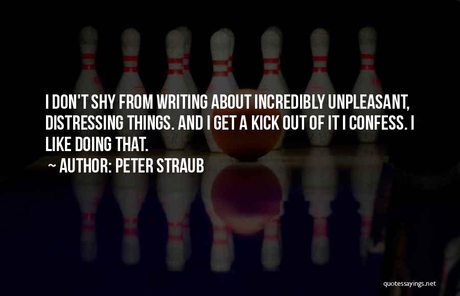 Peter Straub Quotes: I Don't Shy From Writing About Incredibly Unpleasant, Distressing Things. And I Get A Kick Out Of It I Confess.