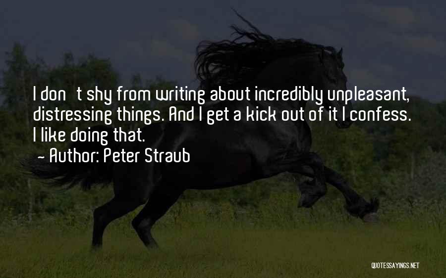 Peter Straub Quotes: I Don't Shy From Writing About Incredibly Unpleasant, Distressing Things. And I Get A Kick Out Of It I Confess.