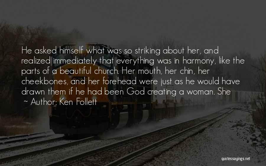 Ken Follett Quotes: He Asked Himself What Was So Striking About Her, And Realized Immediately That Everything Was In Harmony, Like The Parts