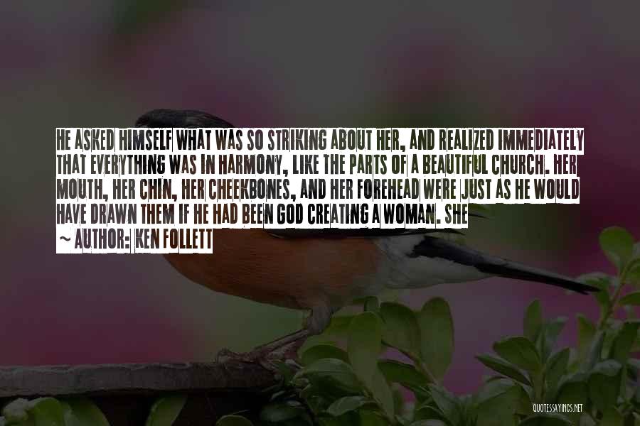 Ken Follett Quotes: He Asked Himself What Was So Striking About Her, And Realized Immediately That Everything Was In Harmony, Like The Parts