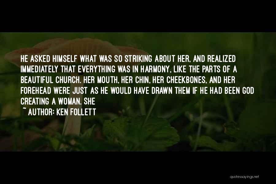 Ken Follett Quotes: He Asked Himself What Was So Striking About Her, And Realized Immediately That Everything Was In Harmony, Like The Parts