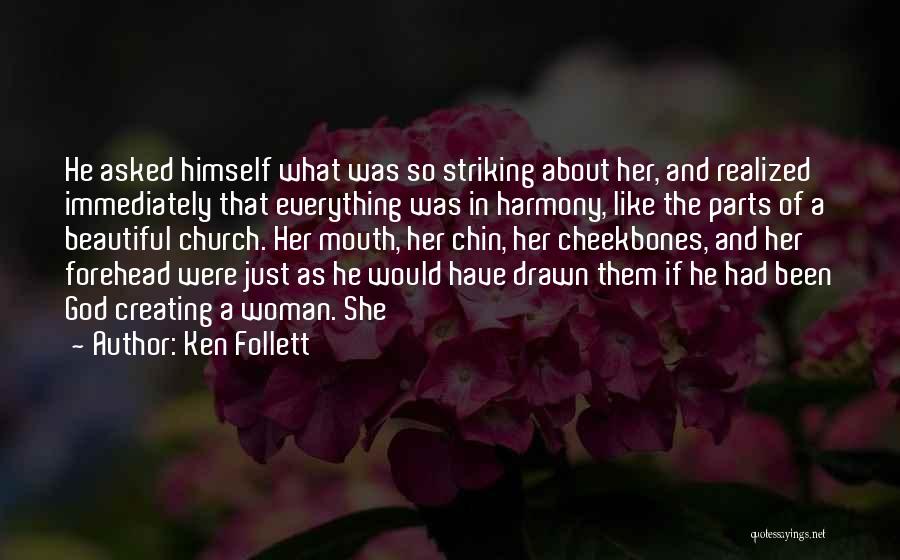 Ken Follett Quotes: He Asked Himself What Was So Striking About Her, And Realized Immediately That Everything Was In Harmony, Like The Parts