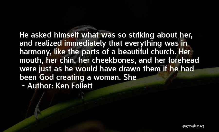 Ken Follett Quotes: He Asked Himself What Was So Striking About Her, And Realized Immediately That Everything Was In Harmony, Like The Parts