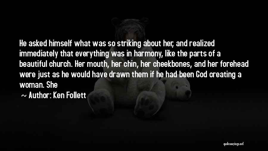 Ken Follett Quotes: He Asked Himself What Was So Striking About Her, And Realized Immediately That Everything Was In Harmony, Like The Parts