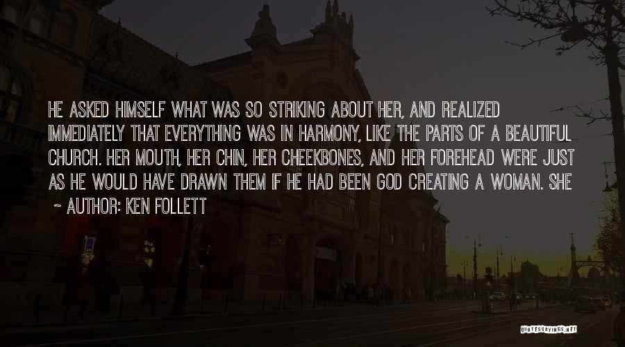 Ken Follett Quotes: He Asked Himself What Was So Striking About Her, And Realized Immediately That Everything Was In Harmony, Like The Parts