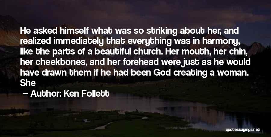 Ken Follett Quotes: He Asked Himself What Was So Striking About Her, And Realized Immediately That Everything Was In Harmony, Like The Parts