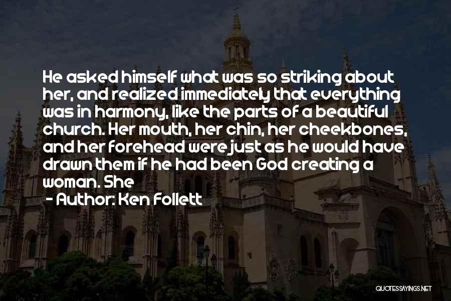 Ken Follett Quotes: He Asked Himself What Was So Striking About Her, And Realized Immediately That Everything Was In Harmony, Like The Parts