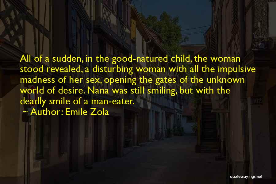 Emile Zola Quotes: All Of A Sudden, In The Good-natured Child, The Woman Stood Revealed, A Disturbing Woman With All The Impulsive Madness