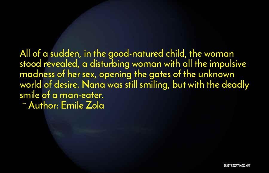 Emile Zola Quotes: All Of A Sudden, In The Good-natured Child, The Woman Stood Revealed, A Disturbing Woman With All The Impulsive Madness