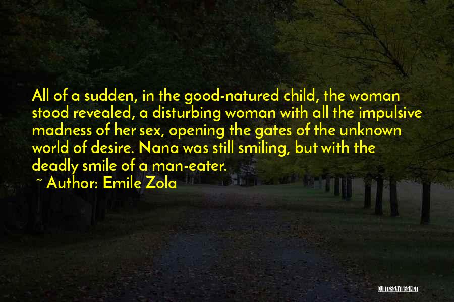 Emile Zola Quotes: All Of A Sudden, In The Good-natured Child, The Woman Stood Revealed, A Disturbing Woman With All The Impulsive Madness