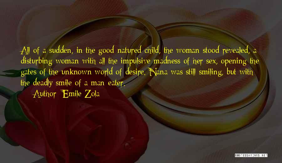 Emile Zola Quotes: All Of A Sudden, In The Good-natured Child, The Woman Stood Revealed, A Disturbing Woman With All The Impulsive Madness