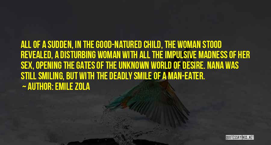 Emile Zola Quotes: All Of A Sudden, In The Good-natured Child, The Woman Stood Revealed, A Disturbing Woman With All The Impulsive Madness