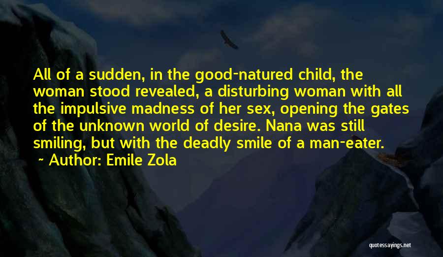 Emile Zola Quotes: All Of A Sudden, In The Good-natured Child, The Woman Stood Revealed, A Disturbing Woman With All The Impulsive Madness