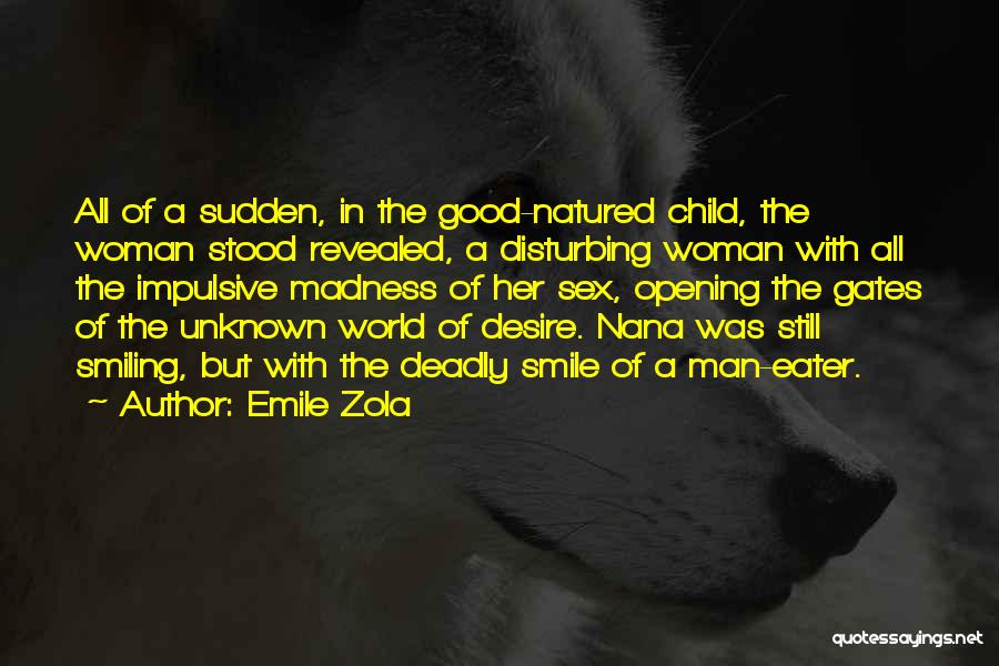 Emile Zola Quotes: All Of A Sudden, In The Good-natured Child, The Woman Stood Revealed, A Disturbing Woman With All The Impulsive Madness