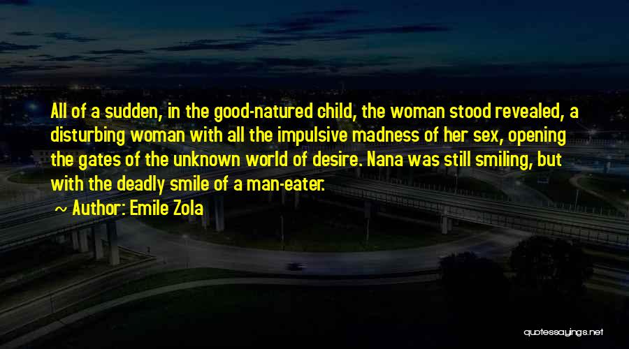 Emile Zola Quotes: All Of A Sudden, In The Good-natured Child, The Woman Stood Revealed, A Disturbing Woman With All The Impulsive Madness