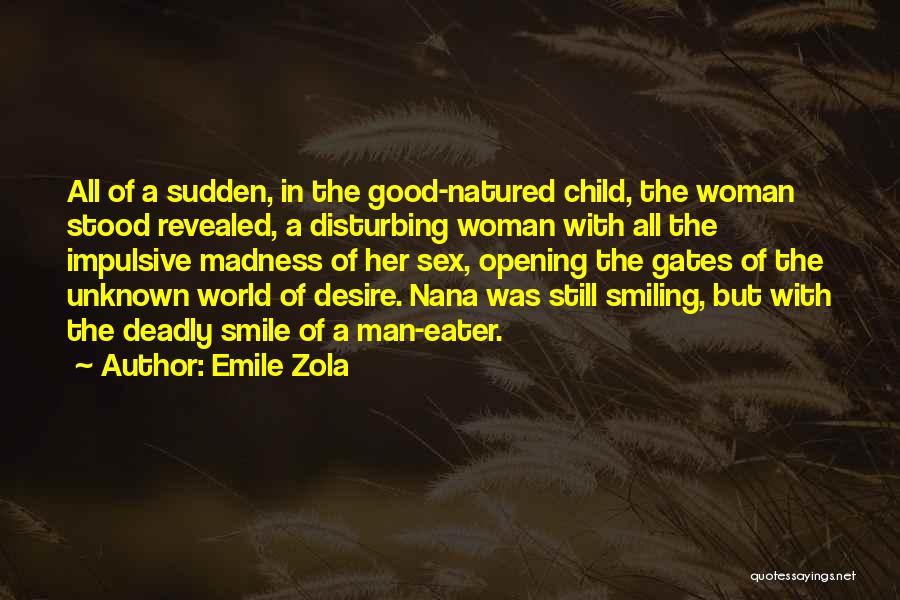 Emile Zola Quotes: All Of A Sudden, In The Good-natured Child, The Woman Stood Revealed, A Disturbing Woman With All The Impulsive Madness