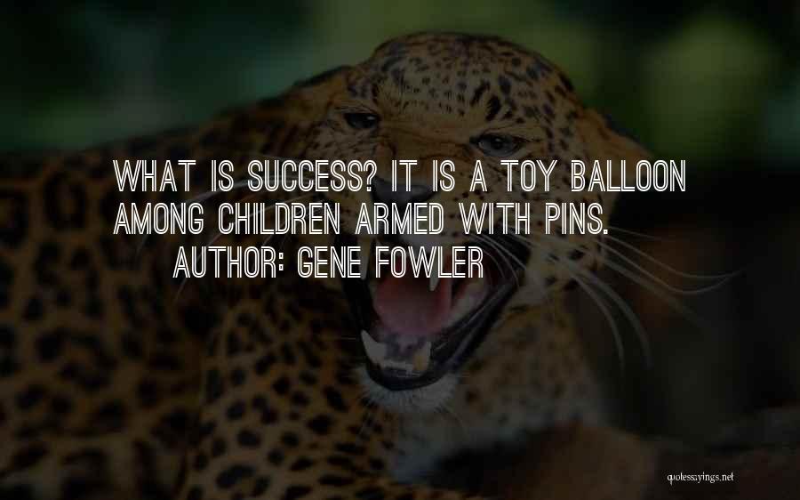 Gene Fowler Quotes: What Is Success? It Is A Toy Balloon Among Children Armed With Pins.