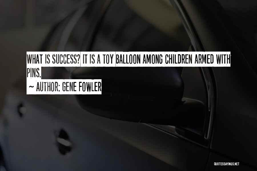 Gene Fowler Quotes: What Is Success? It Is A Toy Balloon Among Children Armed With Pins.