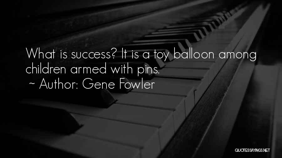 Gene Fowler Quotes: What Is Success? It Is A Toy Balloon Among Children Armed With Pins.