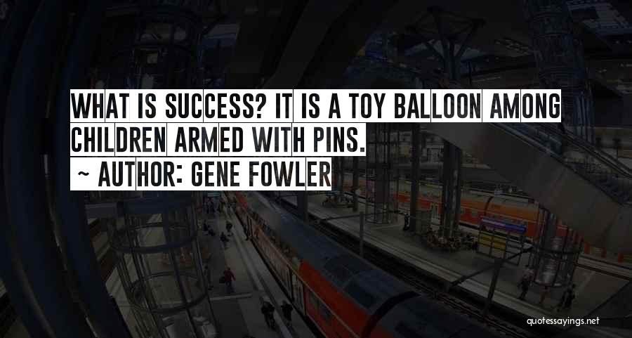 Gene Fowler Quotes: What Is Success? It Is A Toy Balloon Among Children Armed With Pins.