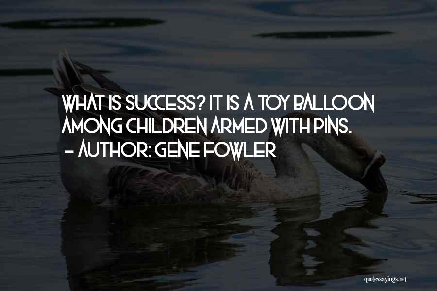 Gene Fowler Quotes: What Is Success? It Is A Toy Balloon Among Children Armed With Pins.