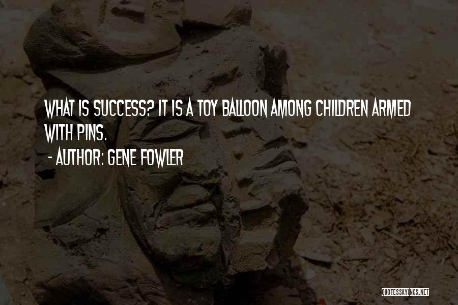 Gene Fowler Quotes: What Is Success? It Is A Toy Balloon Among Children Armed With Pins.