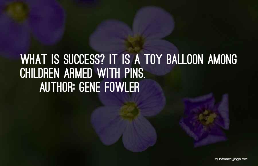 Gene Fowler Quotes: What Is Success? It Is A Toy Balloon Among Children Armed With Pins.