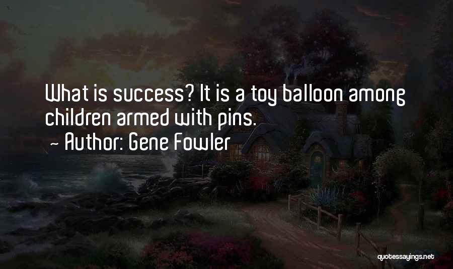 Gene Fowler Quotes: What Is Success? It Is A Toy Balloon Among Children Armed With Pins.