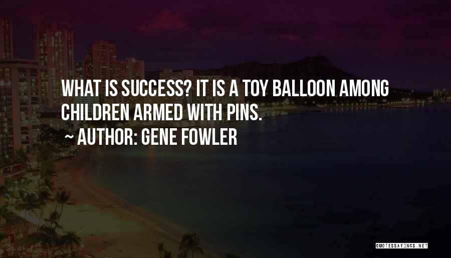 Gene Fowler Quotes: What Is Success? It Is A Toy Balloon Among Children Armed With Pins.