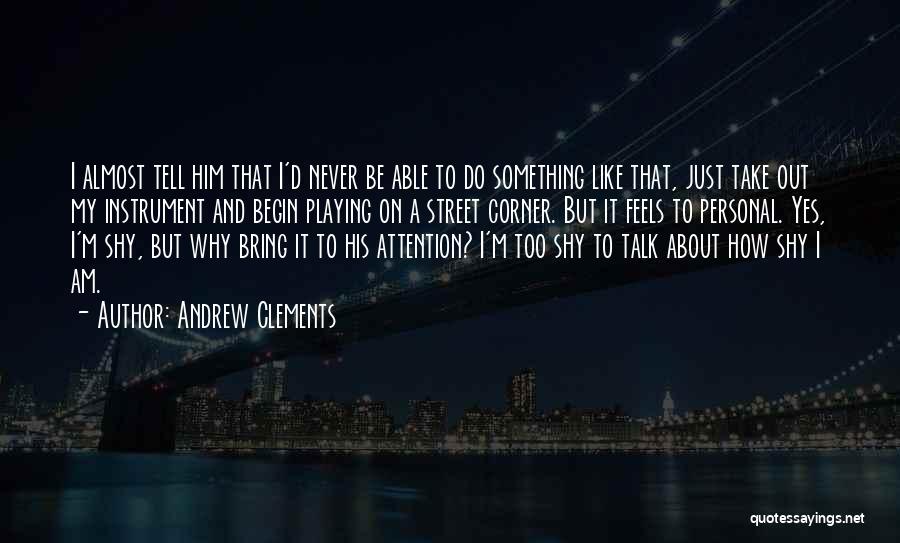 Andrew Clements Quotes: I Almost Tell Him That I'd Never Be Able To Do Something Like That, Just Take Out My Instrument And