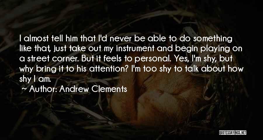 Andrew Clements Quotes: I Almost Tell Him That I'd Never Be Able To Do Something Like That, Just Take Out My Instrument And