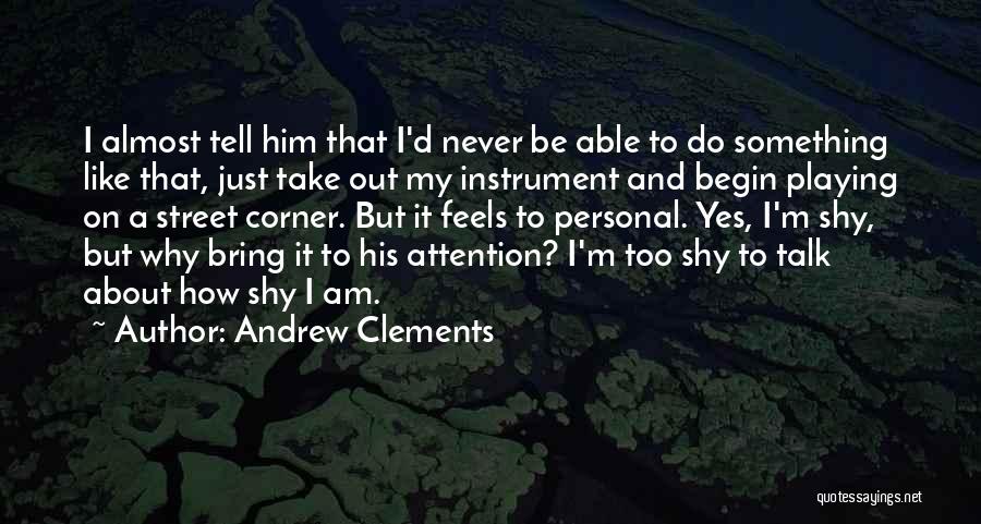 Andrew Clements Quotes: I Almost Tell Him That I'd Never Be Able To Do Something Like That, Just Take Out My Instrument And