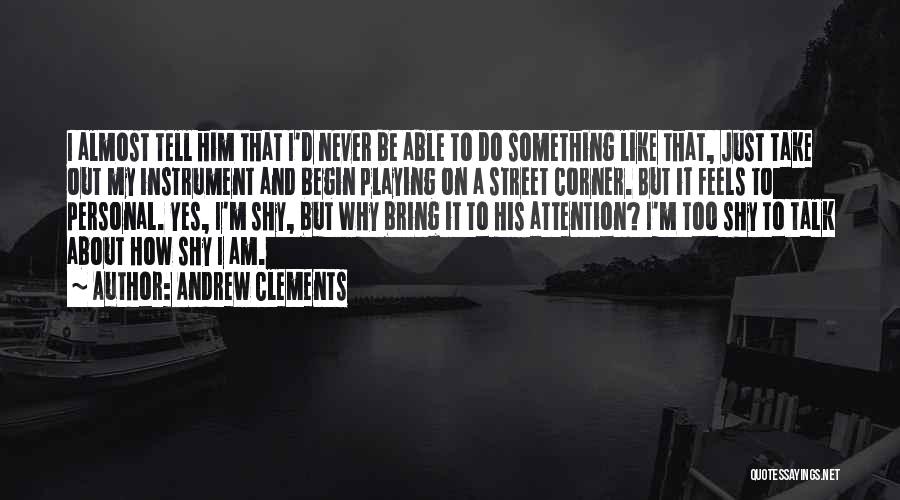 Andrew Clements Quotes: I Almost Tell Him That I'd Never Be Able To Do Something Like That, Just Take Out My Instrument And