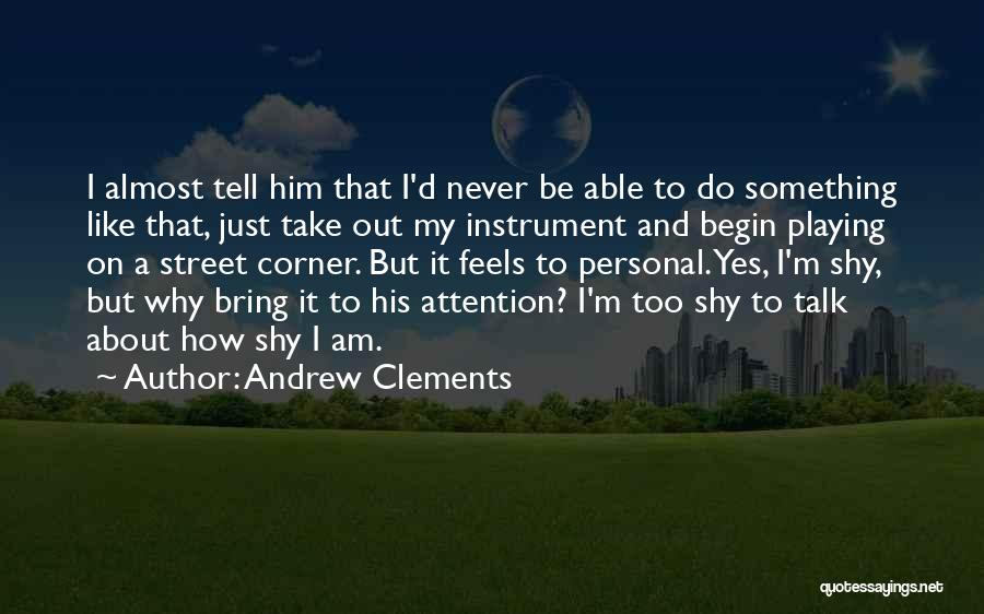 Andrew Clements Quotes: I Almost Tell Him That I'd Never Be Able To Do Something Like That, Just Take Out My Instrument And