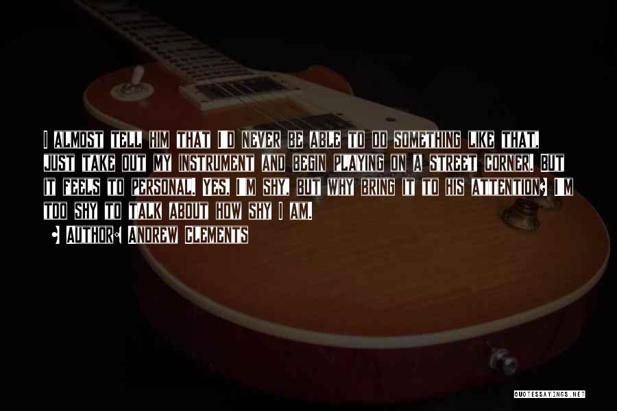 Andrew Clements Quotes: I Almost Tell Him That I'd Never Be Able To Do Something Like That, Just Take Out My Instrument And