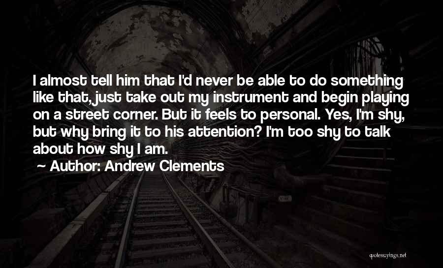 Andrew Clements Quotes: I Almost Tell Him That I'd Never Be Able To Do Something Like That, Just Take Out My Instrument And