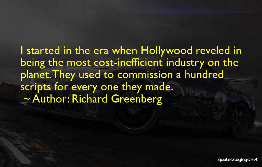 Richard Greenberg Quotes: I Started In The Era When Hollywood Reveled In Being The Most Cost-inefficient Industry On The Planet. They Used To