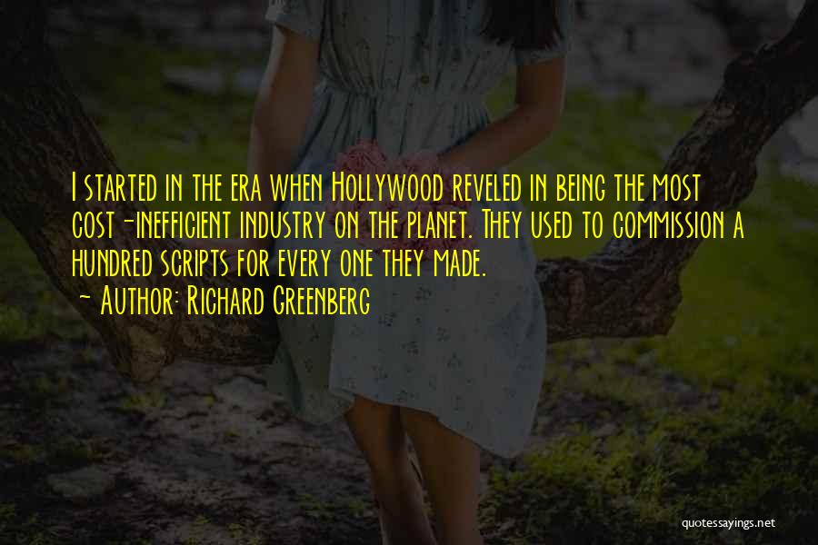 Richard Greenberg Quotes: I Started In The Era When Hollywood Reveled In Being The Most Cost-inefficient Industry On The Planet. They Used To