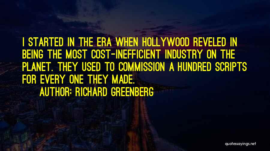 Richard Greenberg Quotes: I Started In The Era When Hollywood Reveled In Being The Most Cost-inefficient Industry On The Planet. They Used To